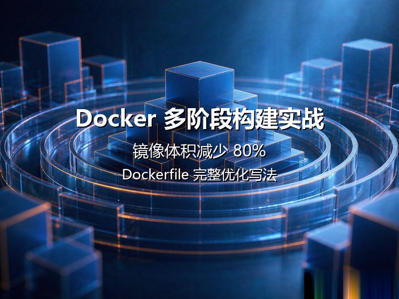 Docker 多阶段构建实战：镜像体积减少 80% 的完整写法